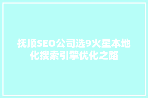 抚顺SEO公司选9火星本地化搜索引擎优化之路
