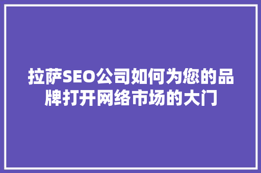 拉萨SEO公司如何为您的品牌打开网络市场的大门