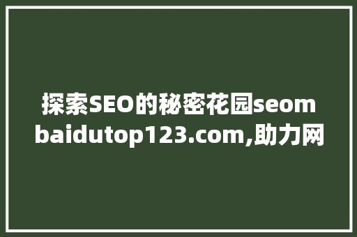 探索SEO的秘密花园seombaidutop123.com,助力网站优化之路