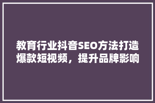 教育行业抖音SEO方法打造爆款短视频，提升品牌影响力  第1张