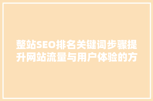 整站SEO排名关键词步骤提升网站流量与用户体验的方法