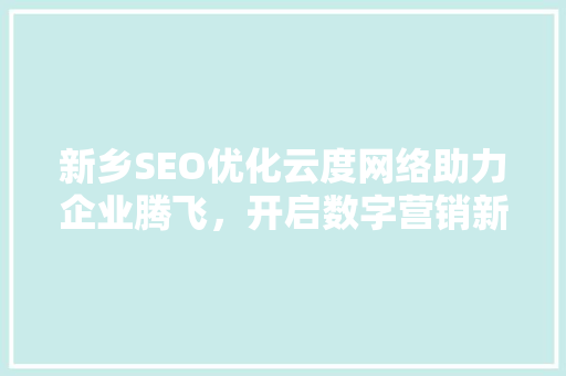 新乡SEO优化云度网络助力企业腾飞，开启数字营销新篇章