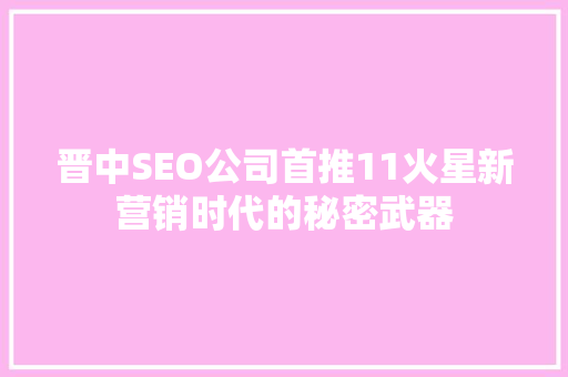 晋中SEO公司首推11火星新营销时代的秘密武器