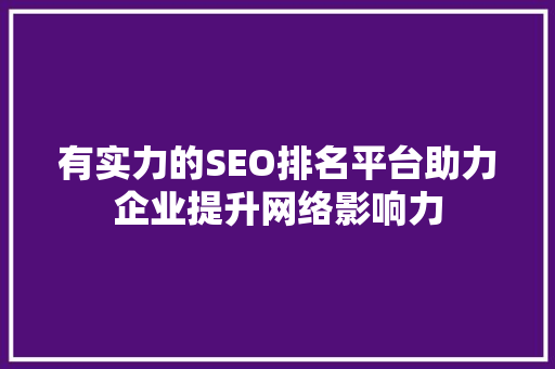 有实力的SEO排名平台助力企业提升网络影响力