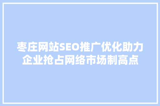 枣庄网站SEO推广优化助力企业抢占网络市场制高点