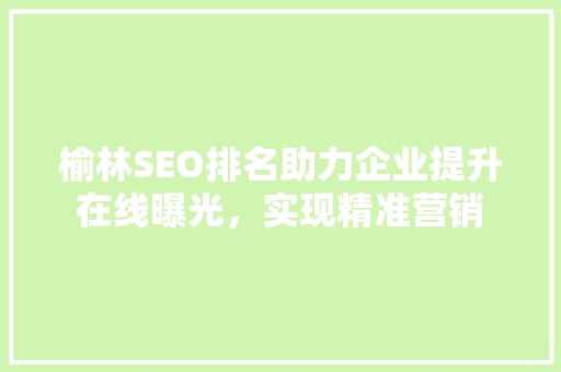榆林SEO排名助力企业提升在线曝光，实现精准营销