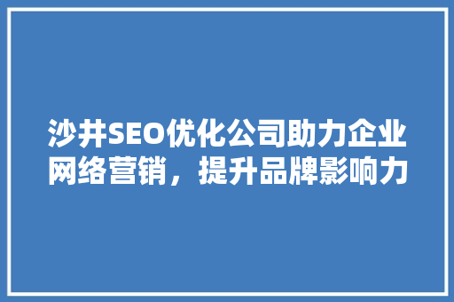 沙井SEO优化公司助力企业网络营销，提升品牌影响力  第1张