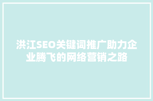 洪江SEO关键词推广助力企业腾飞的网络营销之路