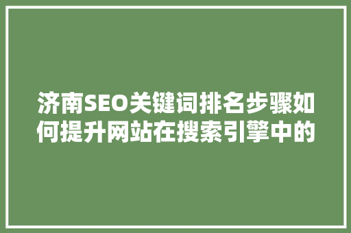 济南SEO关键词排名步骤如何提升网站在搜索引擎中的曝光度