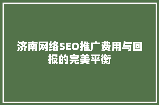 济南网络SEO推广费用与回报的完美平衡
