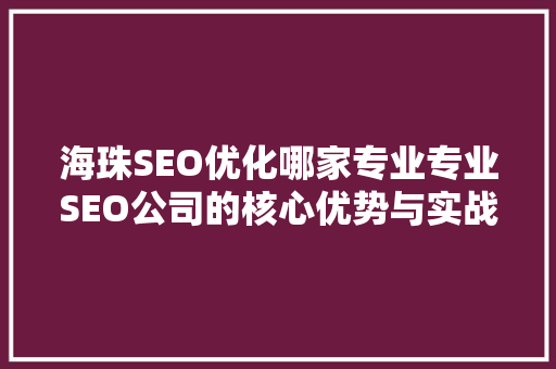 海珠SEO优化哪家专业专业SEO公司的核心优势与实战例子