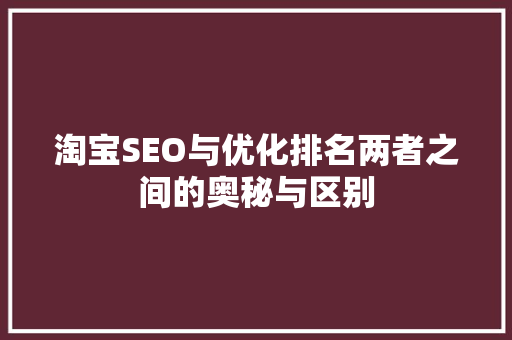 淘宝SEO与优化排名两者之间的奥秘与区别