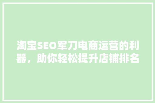 淘宝SEO军刀电商运营的利器，助你轻松提升店铺排名