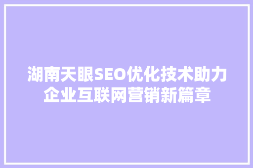 湖南天眼SEO优化技术助力企业互联网营销新篇章  第1张