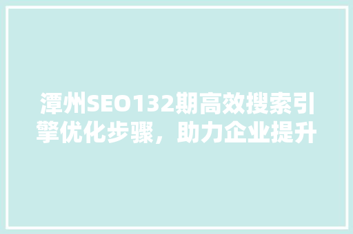 潭州SEO132期高效搜索引擎优化步骤，助力企业提升在线竞争力  第1张