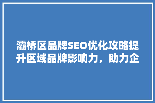灞桥区品牌SEO优化攻略提升区域品牌影响力，助力企业腾飞