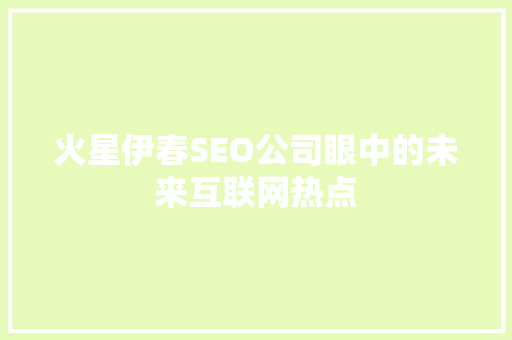 火星伊春SEO公司眼中的未来互联网热点