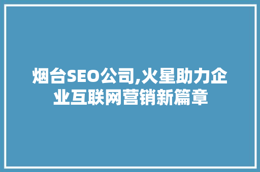 烟台SEO公司,火星助力企业互联网营销新篇章