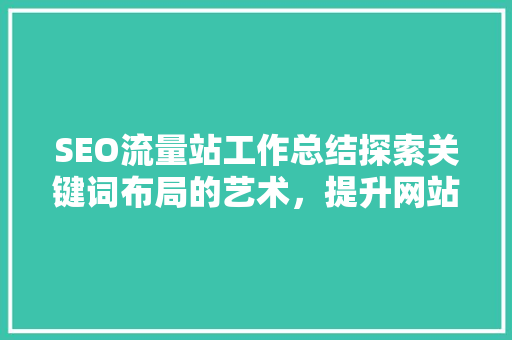 SEO流量站工作总结探索关键词布局的艺术，提升网站流量与影响力