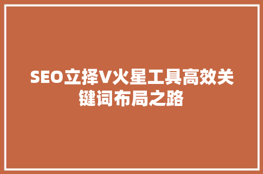 SEO立择V火星工具高效关键词布局之路