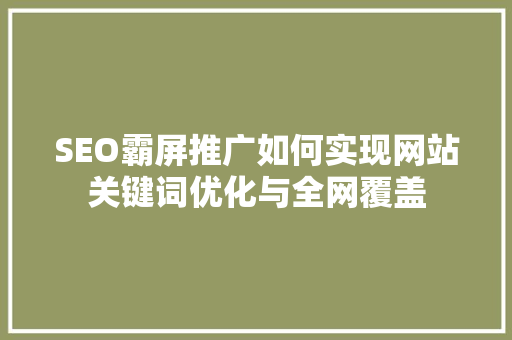 SEO霸屏推广如何实现网站关键词优化与全网覆盖