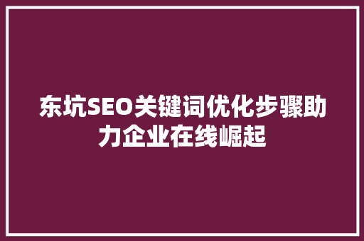 东坑SEO关键词优化步骤助力企业在线崛起  第1张