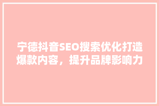 宁德抖音SEO搜索优化打造爆款内容，提升品牌影响力