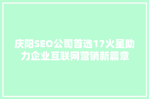 庆阳SEO公司首选17火星助力企业互联网营销新篇章