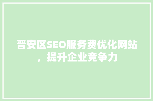 晋安区SEO服务费优化网站，提升企业竞争力