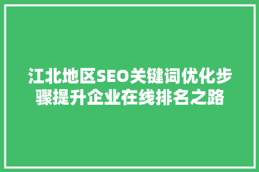 江北地区SEO关键词优化步骤提升企业在线排名之路  第1张
