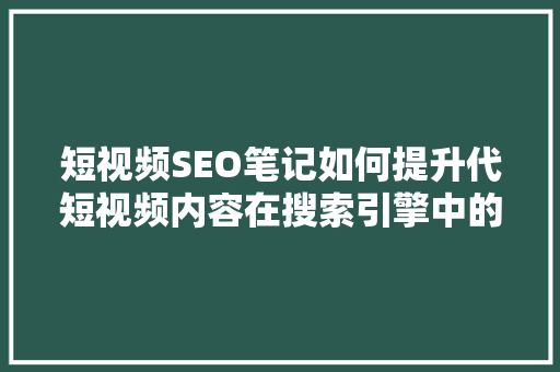 短视频SEO笔记如何提升代短视频内容在搜索引擎中的排名