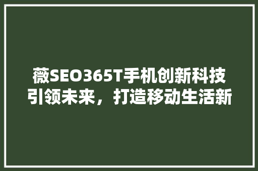薇SEO365T手机创新科技引领未来，打造移动生活新标杆  第1张