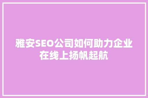 雅安SEO公司如何助力企业在线上扬帆起航