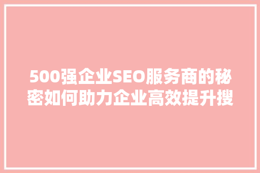 500强企业SEO服务商的秘密如何助力企业高效提升搜索引擎排名