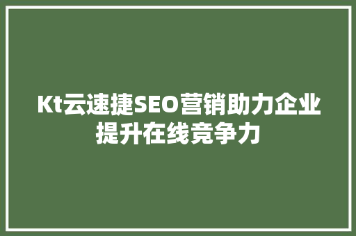 Kt云速捷SEO营销助力企业提升在线竞争力