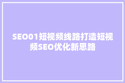 SEO01短视频线路打造短视频SEO优化新思路