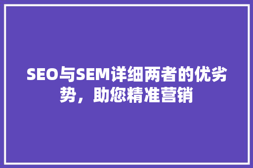SEO与SEM详细两者的优劣势，助您精准营销