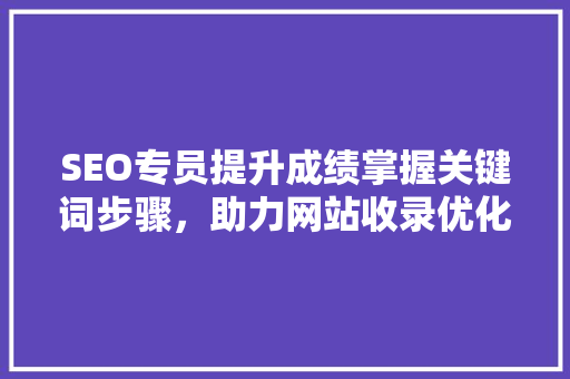 SEO专员提升成绩掌握关键词步骤，助力网站收录优化