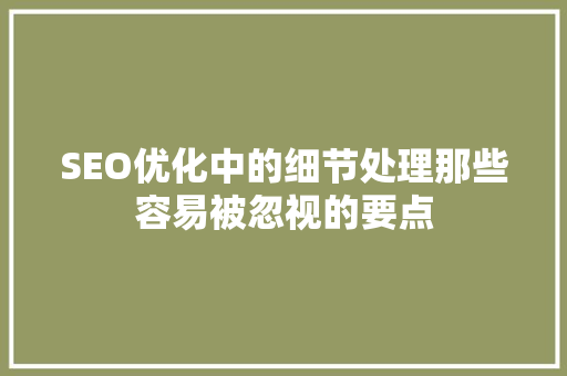 SEO优化中的细节处理那些容易被忽视的要点