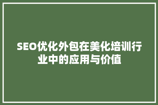 SEO优化外包在美化培训行业中的应用与价值