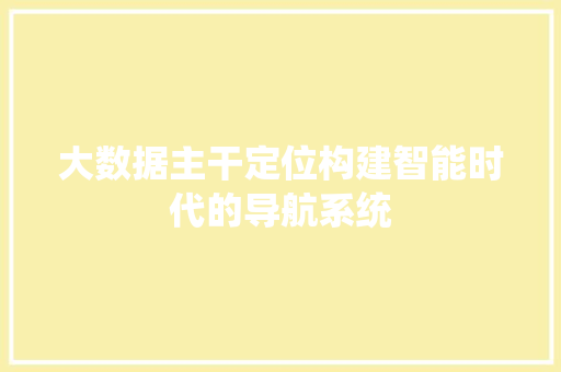 大数据主干定位构建智能时代的导航系统  第1张