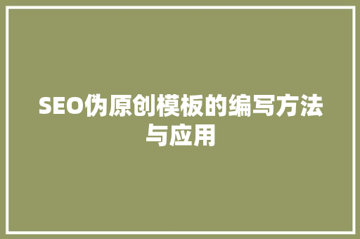 SEO伪原创模板的编写方法与应用