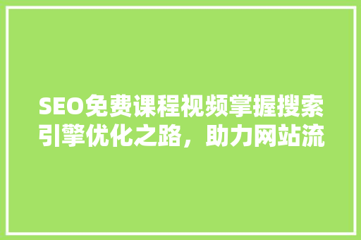 SEO免费课程视频掌握搜索引擎优化之路，助力网站流量提升