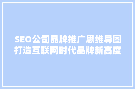 SEO公司品牌推广思维导图打造互联网时代品牌新高度