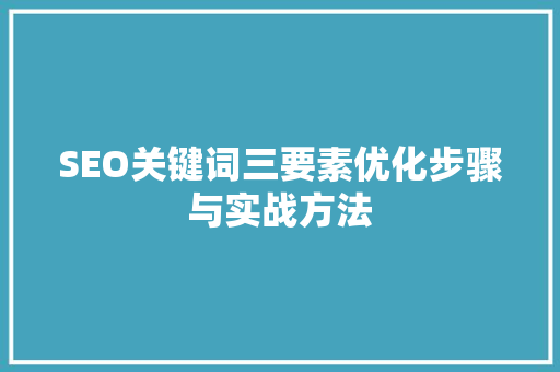 SEO关键词三要素优化步骤与实战方法