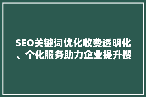 SEO关键词优化收费透明化、个化服务助力企业提升搜索引擎排名