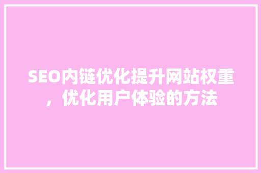 SEO内链优化提升网站权重，优化用户体验的方法