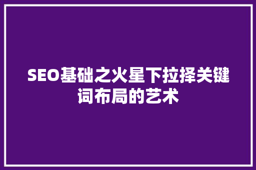 SEO基础之火星下拉择关键词布局的艺术