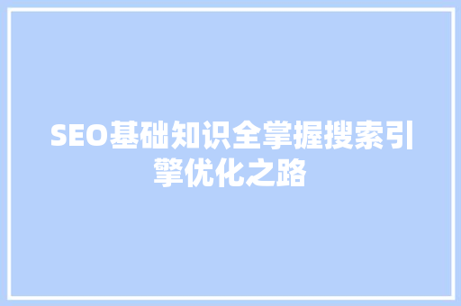 SEO基础知识全掌握搜索引擎优化之路  第1张