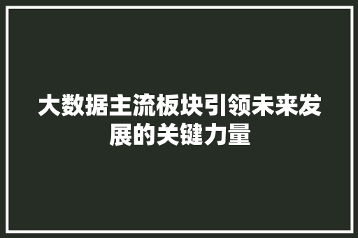 大数据主流板块引领未来发展的关键力量  第1张